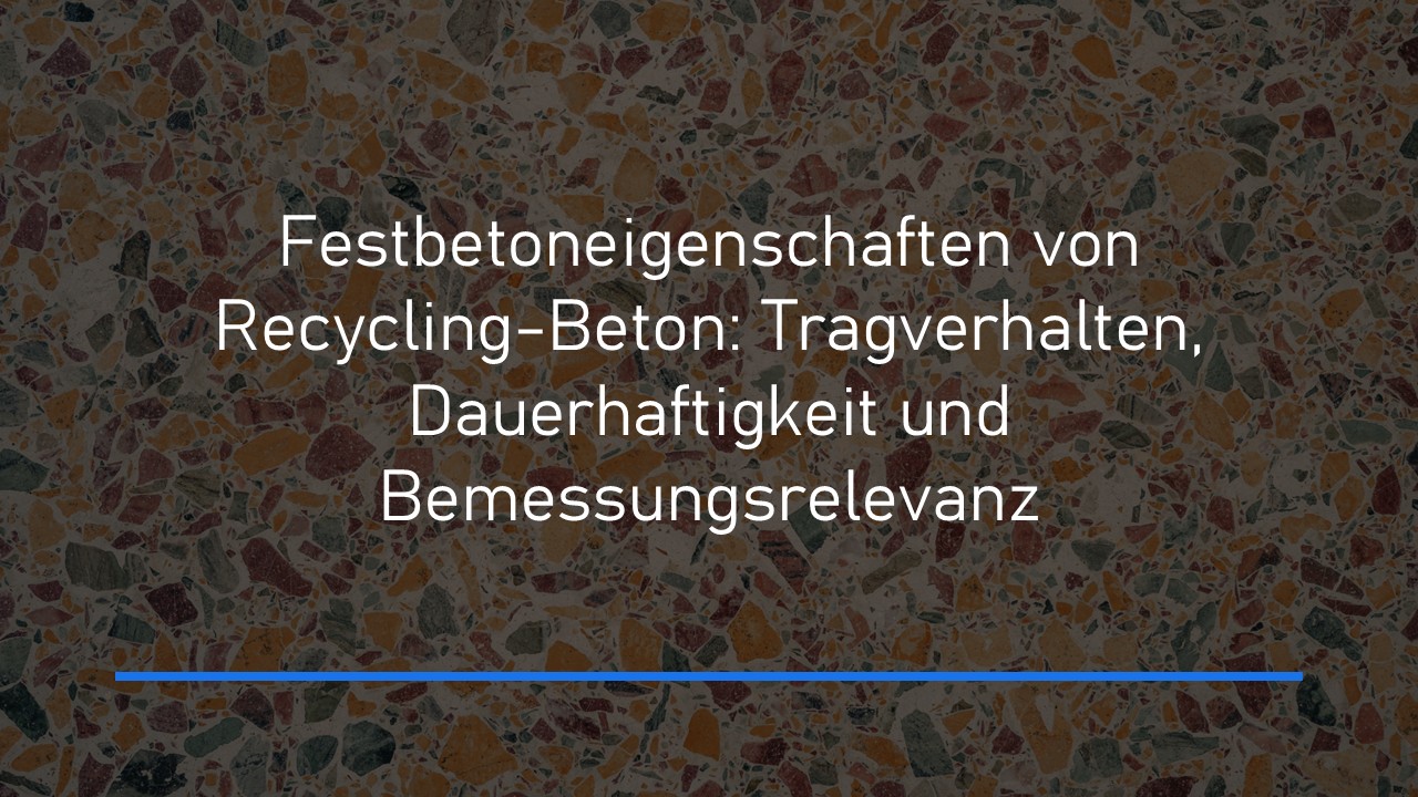 Read more about the article Festbetoneigenschaften von Recycling-Beton: Tragverhalten, Dauerhaftigkeit und Bemessungsrelevanz